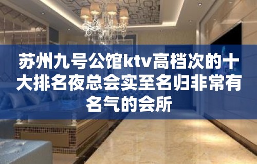 苏州九号公馆ktv高档次的十大排名夜总会实至名归非常有名气的会所