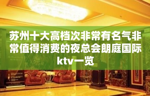 苏州十大高档次非常有名气非常值得消费的夜总会朗庭国际ktv一览