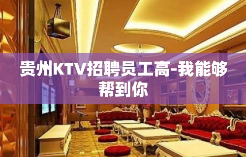 贵州KTV招聘员工高-我能够帮到你