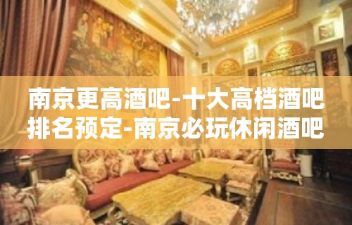 南京更高酒吧-十大高档酒吧排名预定-南京必玩休闲酒吧