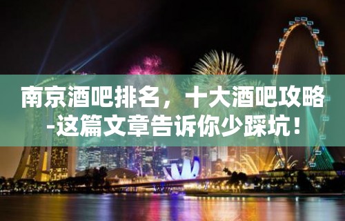 南京酒吧排名，十大酒吧攻略-这篇文章告诉你少踩坑！