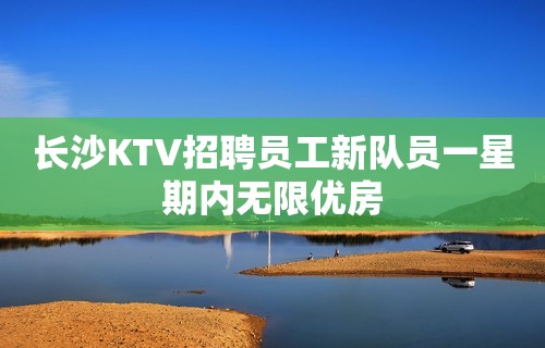 长沙KTV招聘员工新队员一星期内无限优房