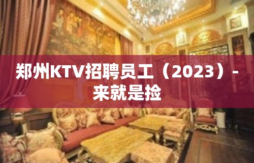 郑州KTV招聘员工（2023）-来就是捡