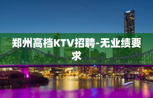 郑州高档KTV招聘-无业绩要求