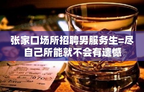 张家口场所招聘男服务生=尽自己所能就不会有遗憾