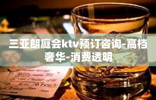 三亚朗庭会ktv预订咨询-高档奢华-消费透明