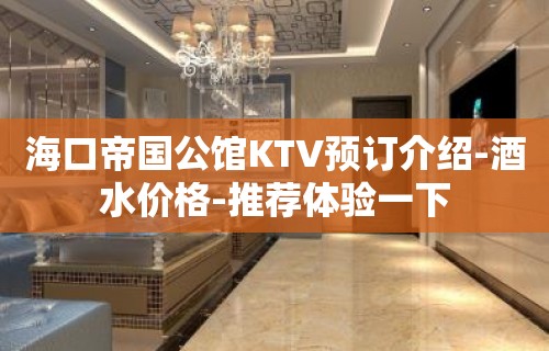 海口帝国公馆KTV预订介绍-酒水价格-推荐体验一下