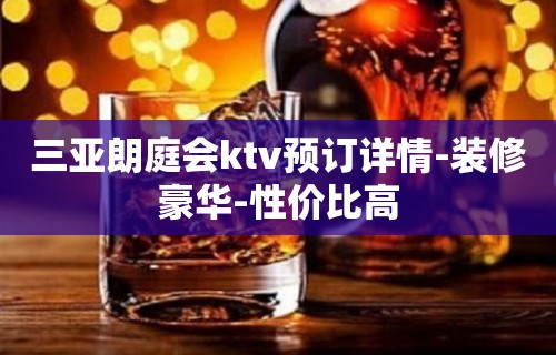 三亚朗庭会ktv预订详情-装修豪华-性价比高