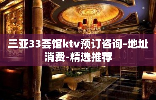 三亚33荟馆ktv预订咨询-地址消费-精选推荐