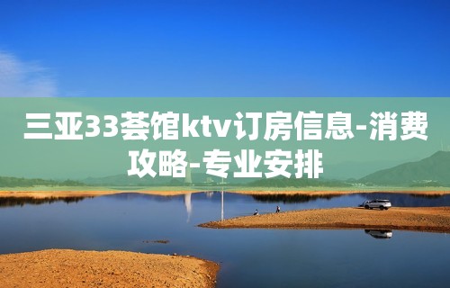 三亚33荟馆ktv订房信息-消费攻略-专业安排