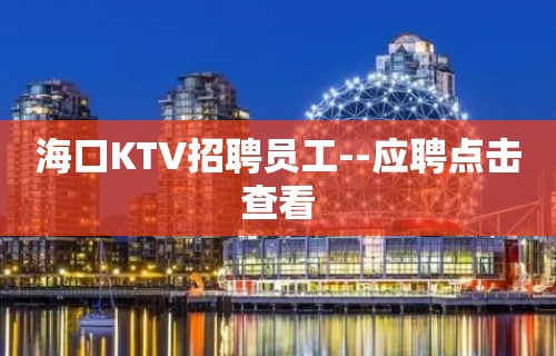 海口KTV招聘员工--应聘点击查看