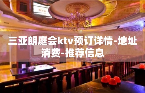 三亚朗庭会ktv预订详情-地址消费-推荐信息