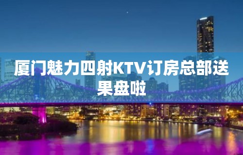 厦门魅力四射KTV订房总部送果盘啦