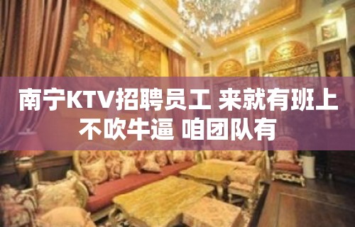 南宁KTV招聘员工 来就有班上不吹牛逼 咱团队有