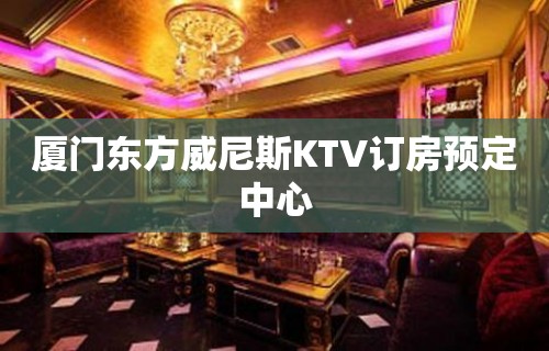 厦门东方威尼斯KTV订房预定中心