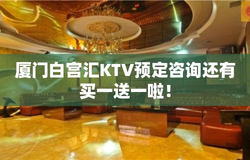 厦门白宫汇KTV预定咨询还有买一送一啦！