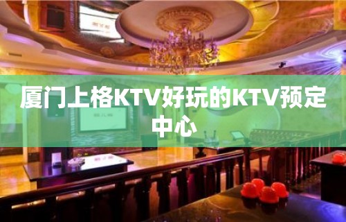 厦门上格KTV好玩的KTV预定中心