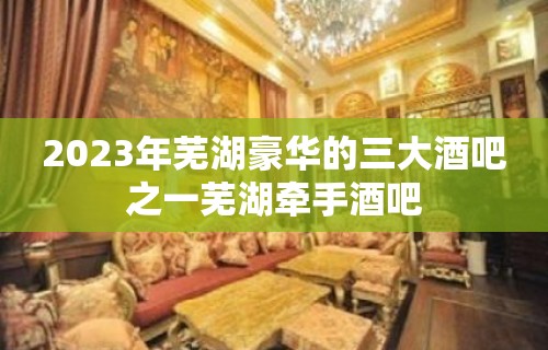 2023年芜湖豪华的三大酒吧之一芜湖牵手酒吧