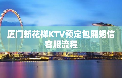 厦门新花样KTV预定包厢短信客服流程