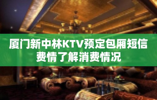 厦门新中林KTV预定包厢短信费情了解消费情况