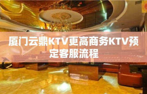 厦门云鼎KTV更高商务KTV预定客服流程