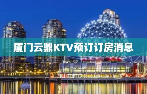 厦门云鼎KTV预订订房消息