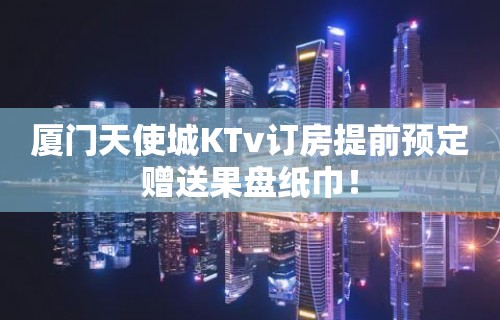 厦门天使城KTv订房提前预定赠送果盘纸巾！