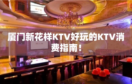 厦门新花样KTV好玩的KTV消费指南！