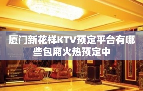 厦门新花样KTV预定平台有哪些包厢火热预定中