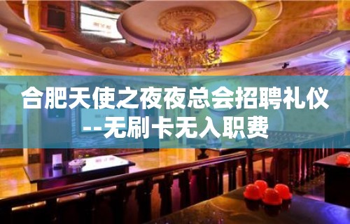 合肥天使之夜夜总会招聘礼仪--无刷卡无入职费