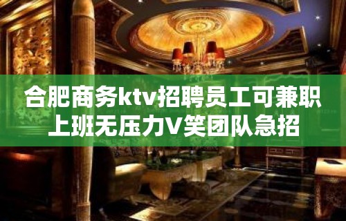 合肥商务ktv招聘员工可兼职上班无压力V笑团队急招