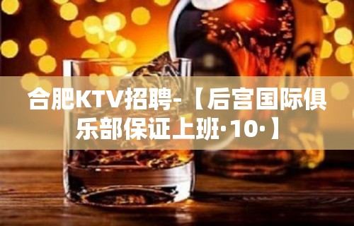 合肥KTV招聘-【后宫国际俱乐部保证上班·10·】