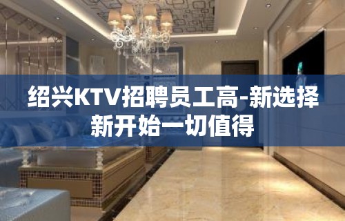 绍兴KTV招聘员工高-新选择新开始一切值得