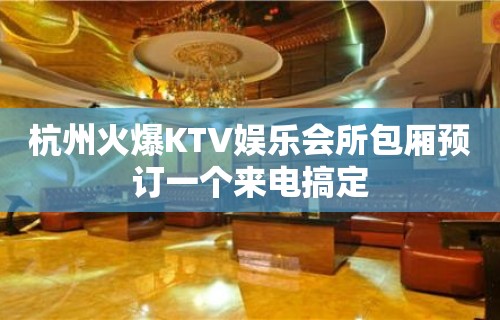 杭州火爆KTV娱乐会所包厢预订一个来电搞定