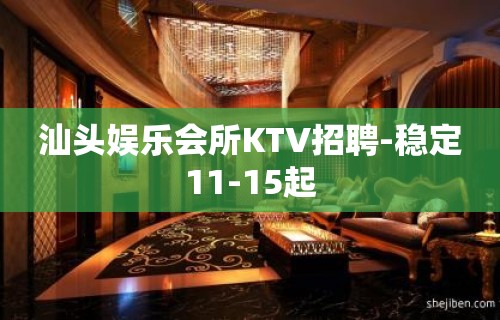 汕头娱乐会所KTV招聘-稳定11-15起