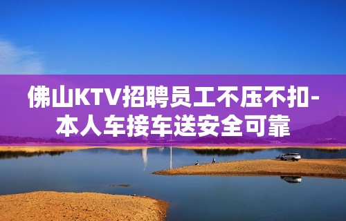 佛山KTV招聘员工不压不扣-本人车接车送安全可靠