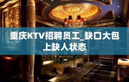 重庆KTV招聘员工_缺口大包上缺人状态