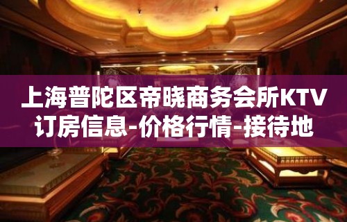 上海普陀区帝晓商务会所KTV订房信息-价格行情-接待地