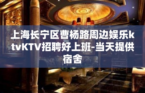 上海长宁区曹杨路周边娱乐ktvKTV招聘好上班-当天提供宿舍