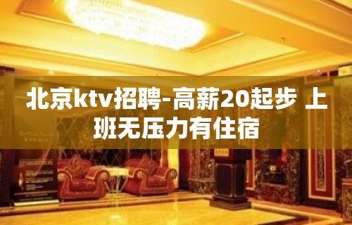 北京ktv招聘-高薪20起步 上班无压力有住宿