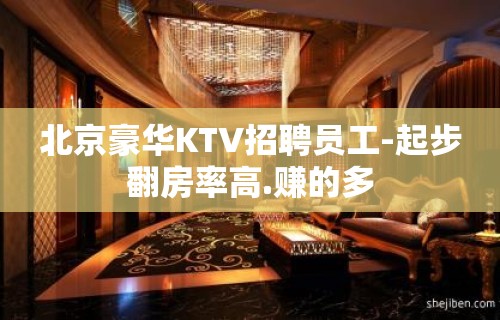 北京豪华KTV招聘员工-起步翻房率高.赚的多