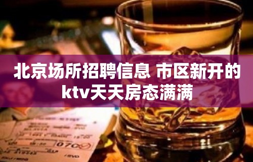 北京场所招聘信息 市区新开的ktv天天房态满满