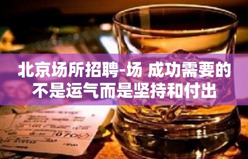 北京场所招聘-场 成功需要的不是运气而是坚持和付出