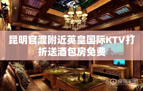 昆明官渡附近英皇国际KTV打折送酒包房免费