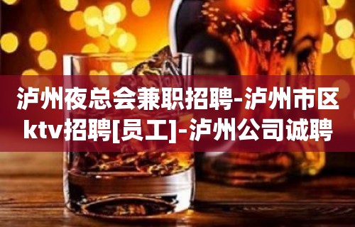 泸州夜总会兼职招聘-泸州市区ktv招聘[员工]-泸州公司诚聘