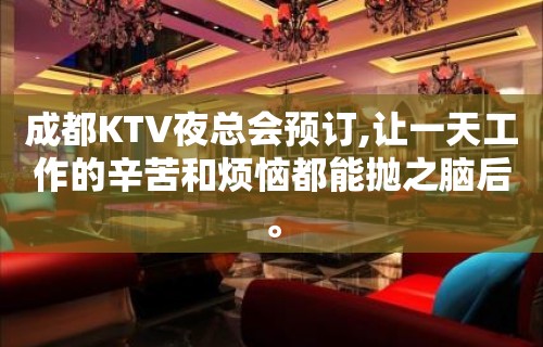 成都KTV夜总会预订,让一天工作的辛苦和烦恼都能抛之脑后。