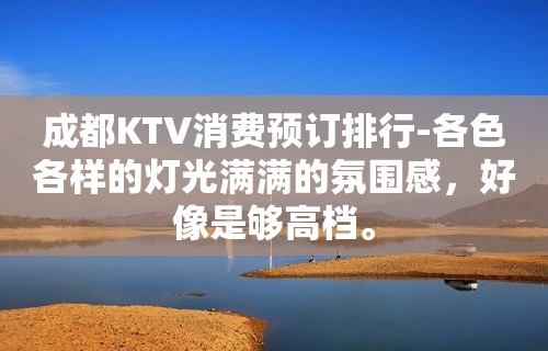 成都KTV消费预订排行-各色各样的灯光满满的氛围感，好像是够高档。