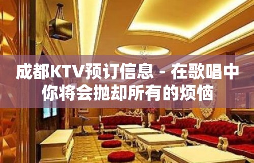 成都KTV预订信息 - 在歌唱中你将会抛却所有的烦恼