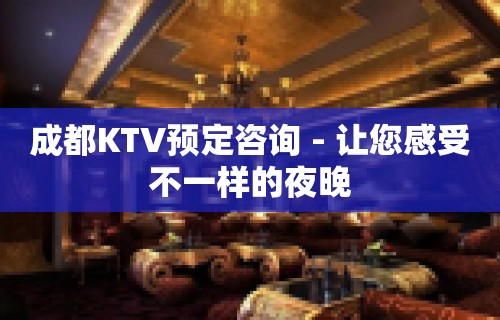 成都KTV预定咨询 - 让您感受不一样的夜晚