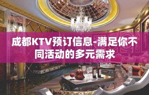 成都KTV预订信息-满足你不同活动的多元需求